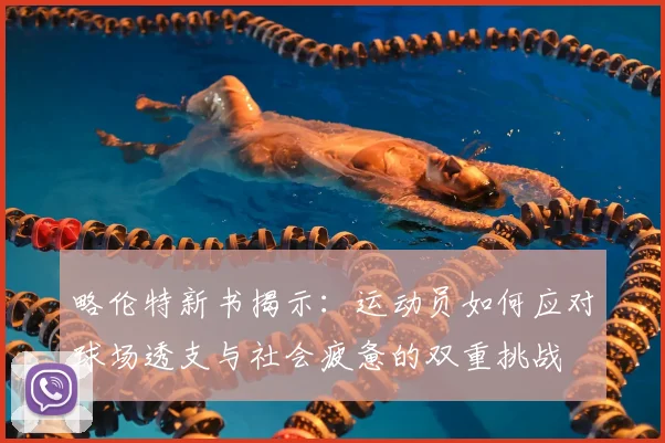 略伦特新书揭示：运动员如何应对球场透支与社会疲惫的双重挑战
