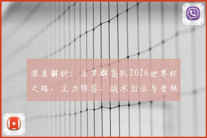 深度解析:法罗群岛队2026世界杯之路,主力阵容、战术打法与晋级前景展望
