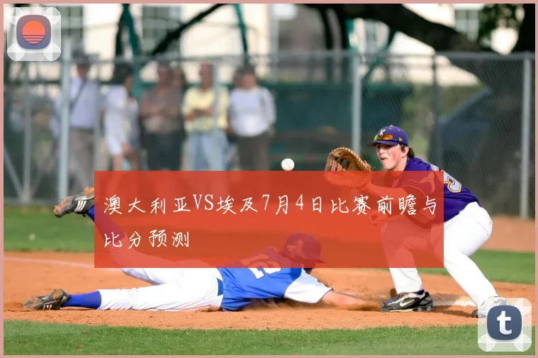 澳大利亚VS埃及7月4日比赛前瞻与比分预测