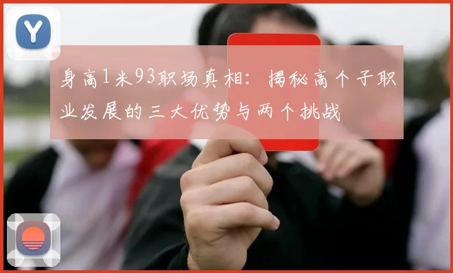 身高1米93职场真相:揭秘高个子职业发展的三大优势与两个挑战